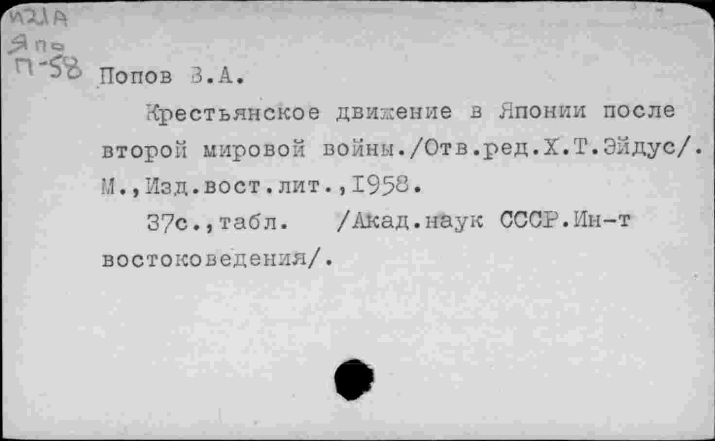 ﻿По
Попов В.А.
Крестьянское движение в Японии после второй мировой войны./Отв.ред.Х.Т.Эйдус/. М.,Изд.вост.лит.,1958»
3?с.,табл. /АКад.нВук СССР.Ин-т востоковедения/.